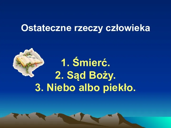 Ostateczne rzeczy człowieka 1. Śmierć. 2. Sąd Boży. 3. Niebo albo piekło.