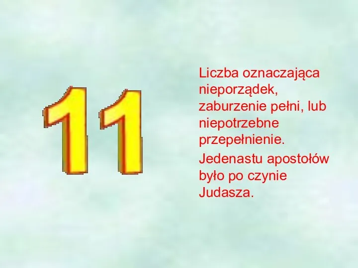 Liczba oznaczająca nieporządek, zaburzenie pełni, lub niepotrzebne przepełnienie. Jedenastu apostołów było po czynie Judasza.