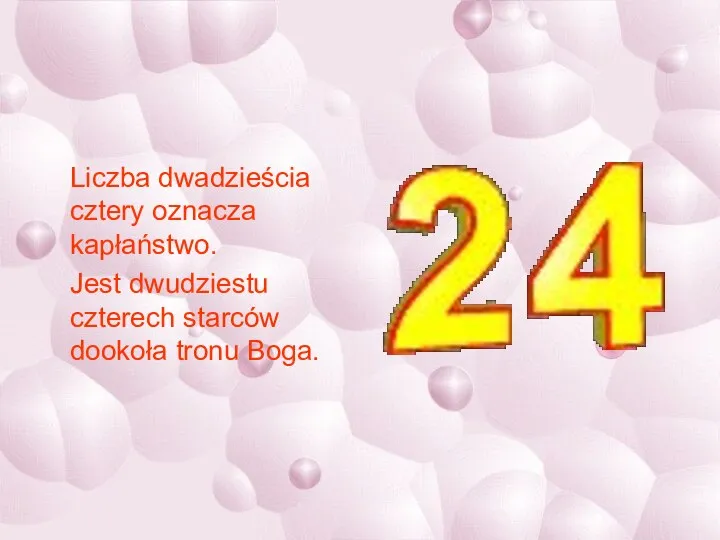 Liczba dwadzieścia cztery oznacza kapłaństwo. Jest dwudziestu czterech starców dookoła tronu Boga.