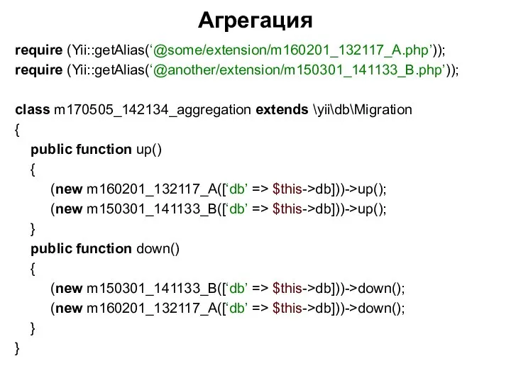 Агрегация require (Yii::getAlias(‘@some/extension/m160201_132117_A.php’)); require (Yii::getAlias(‘@another/extension/m150301_141133_B.php’)); class m170505_142134_aggregation extends \yii\db\Migration { public