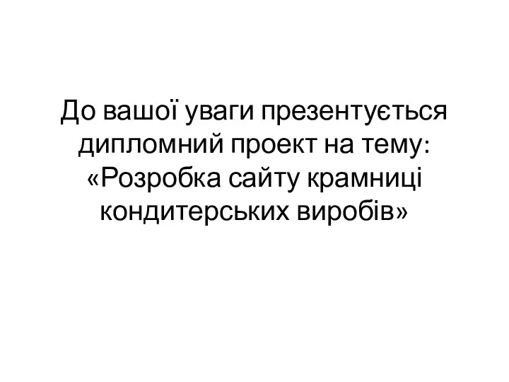 До вашої уваги презентується дипломний проект на тему: «Розробка сайту крамниці кондитерських виробів»