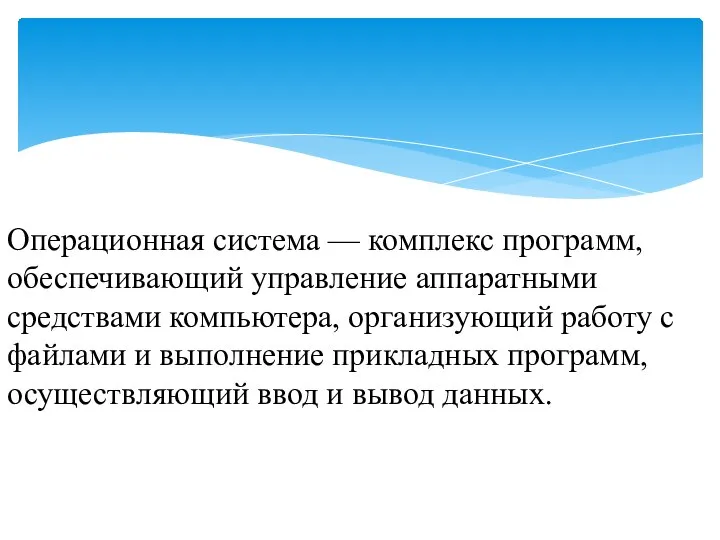 Операционная система — комплекс программ, обеспечивающий управление аппаратными средствами компьютера, организующий