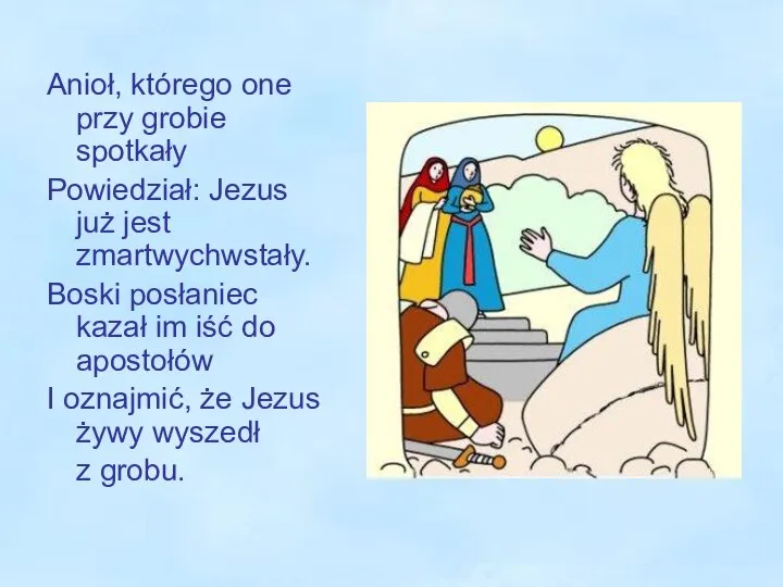 Anioł, którego one przy grobie spotkały Powiedział: Jezus już jest zmartwychwstały.