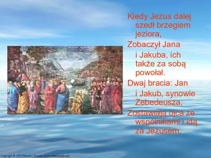 Kiedy Jezus dalej szedł brzegiem jeziora, Zobaczył Jana i Jakuba, ich