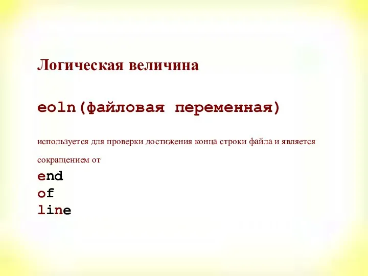 Логическая величина eoln(файловая переменная) используется для проверки достижения конца строки файла