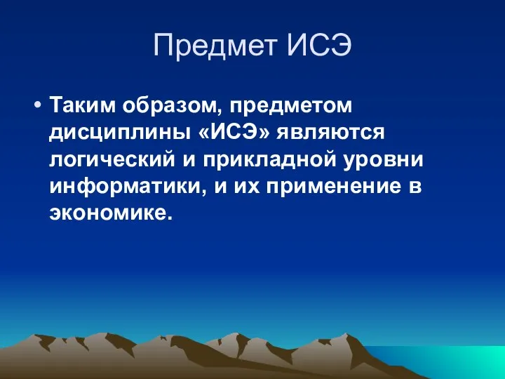 Предмет ИСЭ Таким образом, предметом дисциплины «ИСЭ» являются логический и прикладной