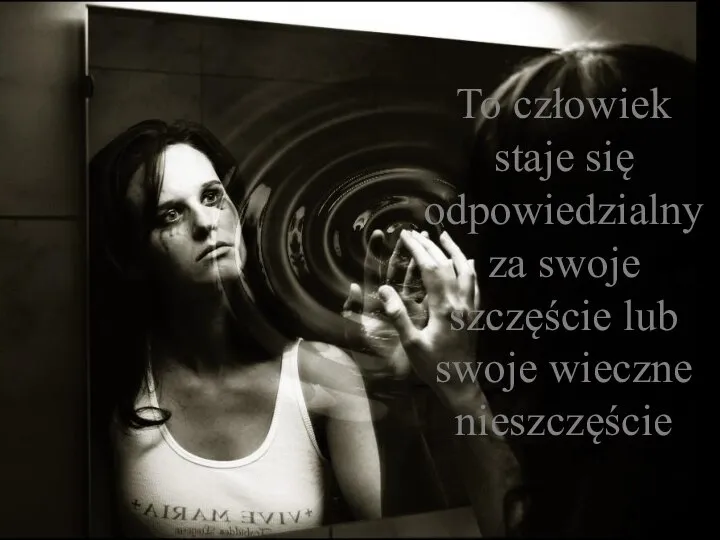 To człowiek staje się odpowiedzialny za swoje szczęście lub swoje wieczne nieszczęście