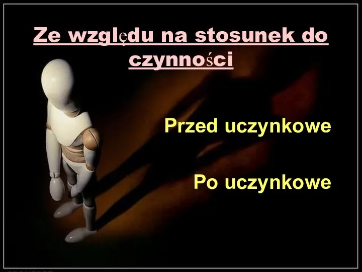 Ze względu na stosunek do czynności Przed uczynkowe Po uczynkowe