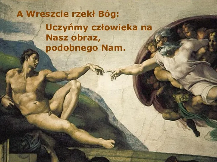 A Wreszcie rzekł Bóg: Uczyńmy człowieka na Nasz obraz, podobnego Nam.