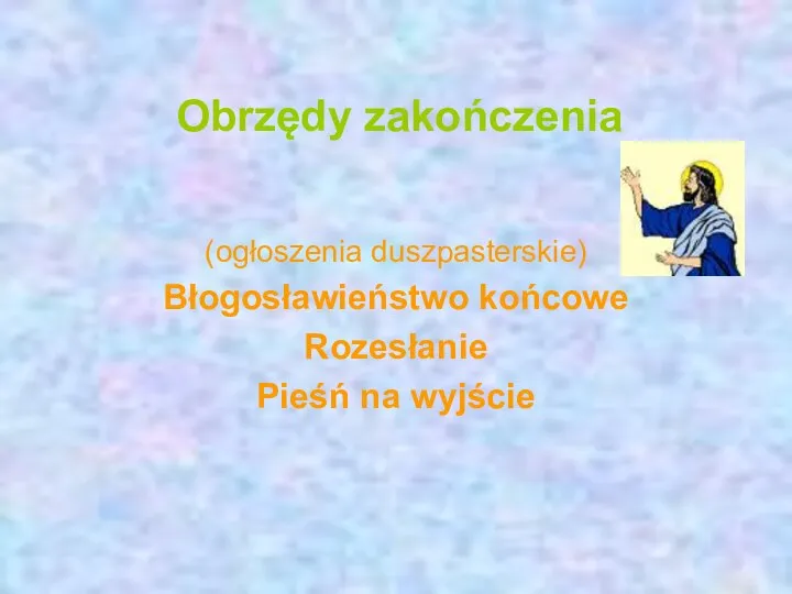 Obrzędy zakończenia (ogłoszenia duszpasterskie) Błogosławieństwo końcowe Rozesłanie Pieśń na wyjście