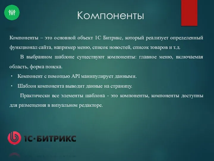 Компоненты Компоненты – это основной объект 1С Битрикс, который реализует определенный