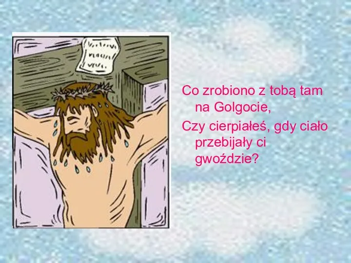 Co zrobiono z tobą tam na Golgocie, Czy cierpiałeś, gdy ciało przebijały ci gwoździe?