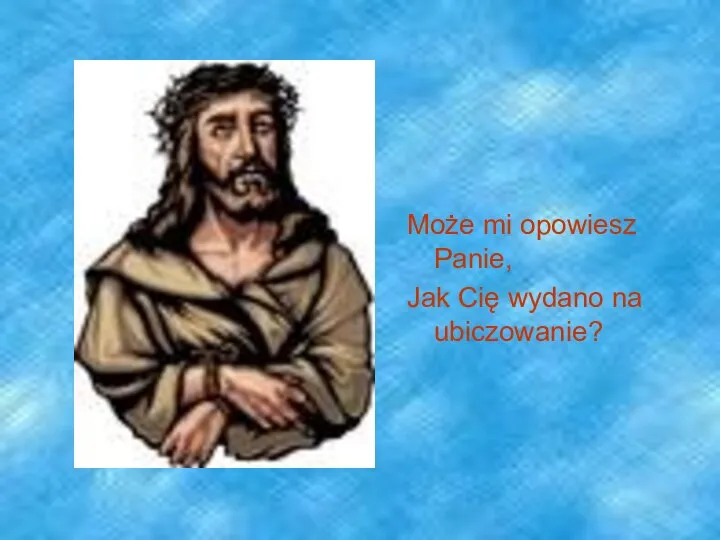 Może mi opowiesz Panie, Jak Cię wydano na ubiczowanie?