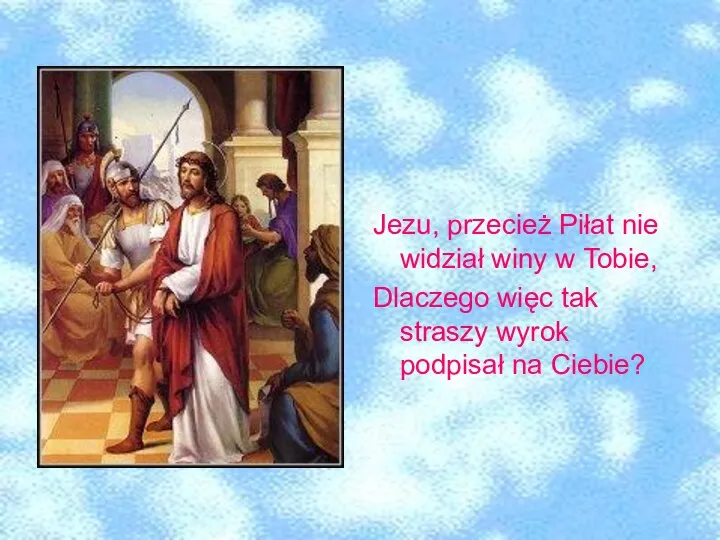 Jezu, przecież Piłat nie widział winy w Tobie, Dlaczego więc tak straszy wyrok podpisał na Ciebie?