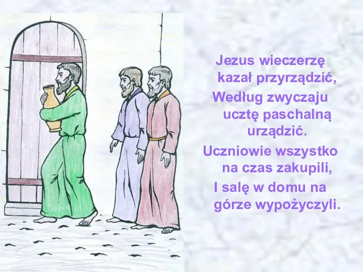 Jezus wieczerzę kazał przyrządzić, Według zwyczaju ucztę paschalną urządzić. Uczniowie wszystko