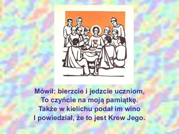 Mówił: bierzcie i jedzcie uczniom, To czyńcie na moją pamiątkę. Także