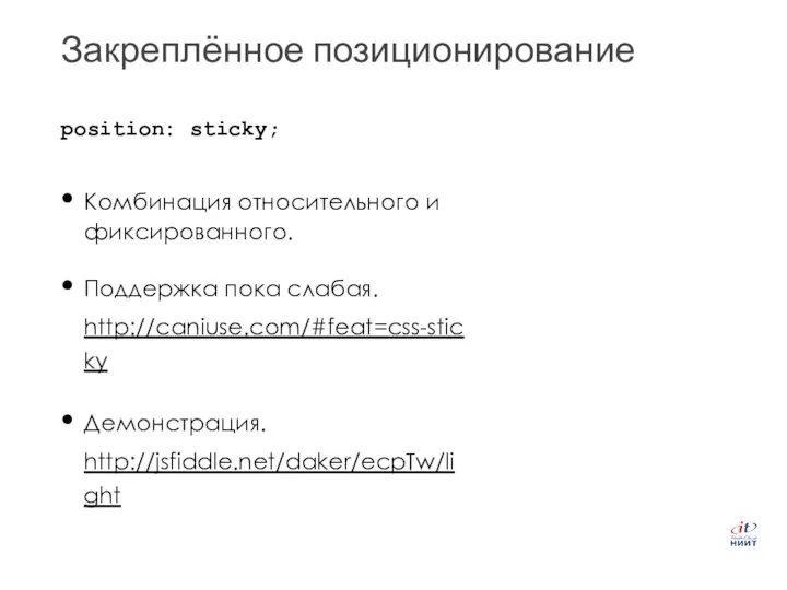 Закреплённое позиционирование Комбинация относительного и фиксированного. Поддержка пока слабая. http://caniuse.com/#feat=css-sticky Демонстрация. http://jsfiddle.net/daker/ecpTw/light position: sticky;