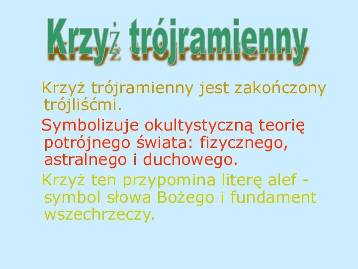 Krzyż trójramienny jest zakończony trójliśćmi. Symbolizuje okultystyczną teorię potrójnego świata: fizycznego,