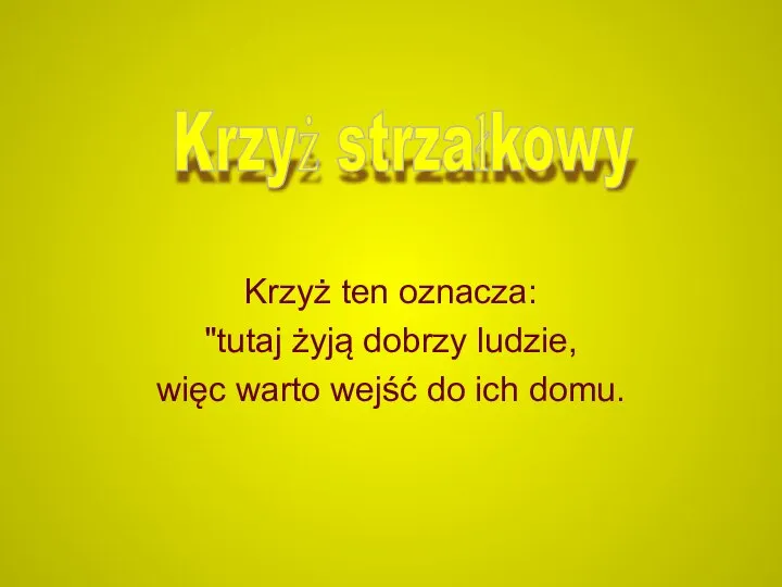 Krzyż ten oznacza: "tutaj żyją dobrzy ludzie, więc warto wejść do ich domu. Krzyż strzałkowy