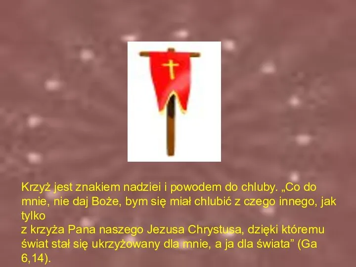 Krzyż jest więc znakiem nadziei i powodem do chluby. „Co do