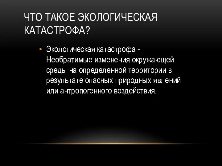 ЧТО ТАКОЕ ЭКОЛОГИЧЕСКАЯ КАТАСТРОФА? Экологическая катастрофа - Необратимые изменения окружающей среды