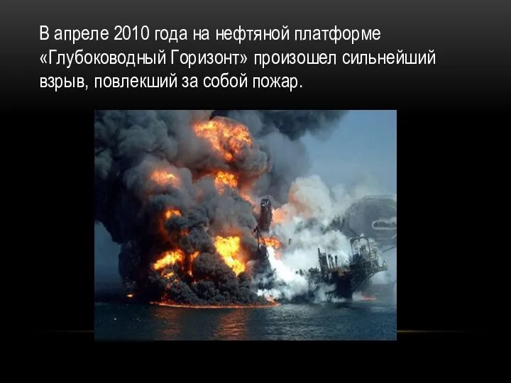 В апреле 2010 года на нефтяной платформе «Глубоководный Горизонт» произошел сильнейший взрыв, повлекший за собой пожар.