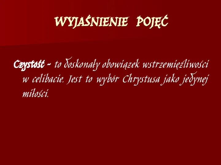 WYJAŚNIENIE POJĘĆ Czystość – to doskonały obowiązek wstrzemięźliwości w celibacie. Jest