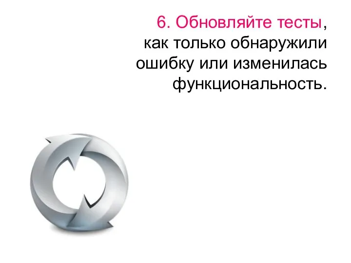 6. Обновляйте тесты, как только обнаружили ошибку или изменилась функциональность.