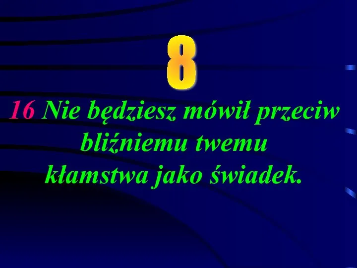 16 Nie będziesz mówił przeciw bliźniemu twemu kłamstwa jako świadek. 8