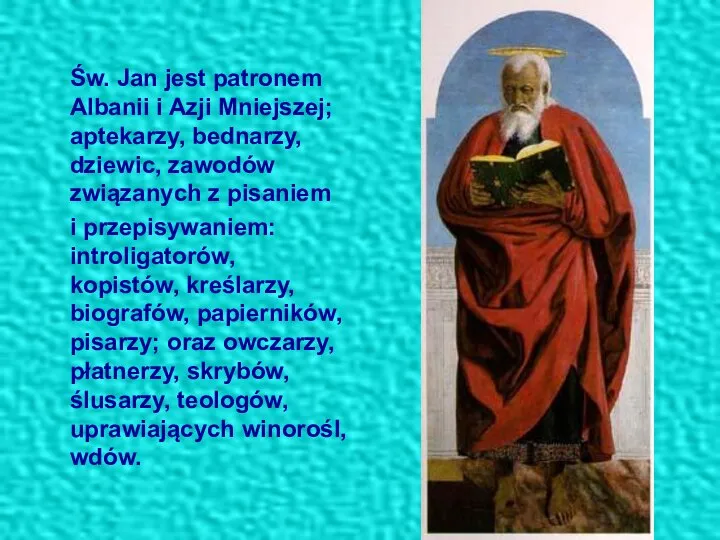 Św. Jan jest patronem Albanii i Azji Mniejszej; aptekarzy, bednarzy, dziewic,