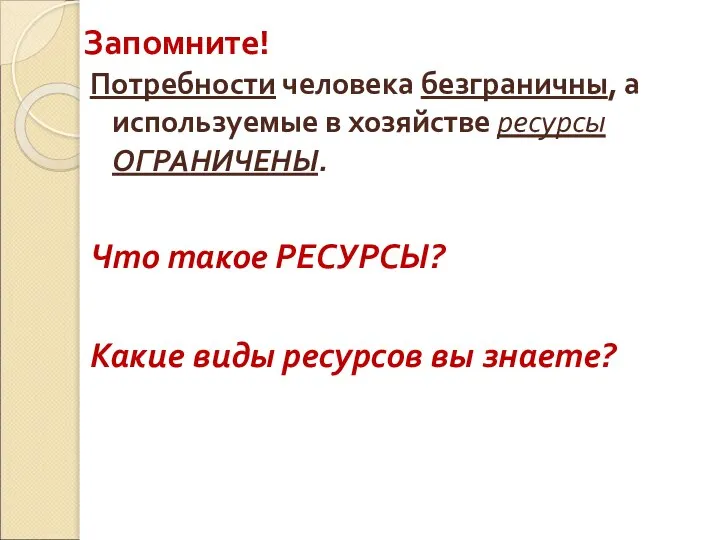 Запомните! Потребности человека безграничны, а используемые в хозяйстве ресурсы ОГРАНИЧЕНЫ. Что