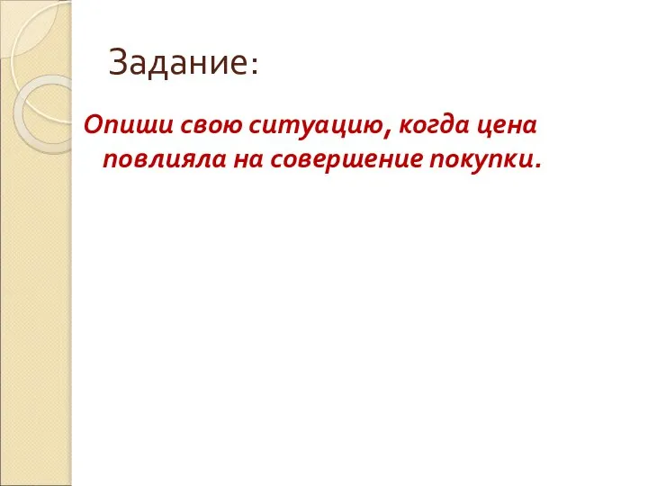 Задание: Опиши свою ситуацию, когда цена повлияла на совершение покупки.