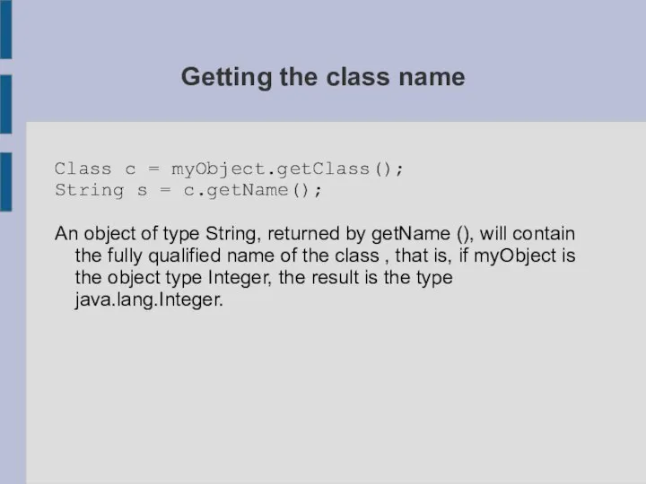 Getting the class name Class c = myObject.getClass(); String s =