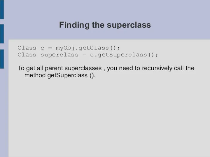 Finding the superclass Class c = myObj.getClass(); Class superclass = c.getSuperclass();