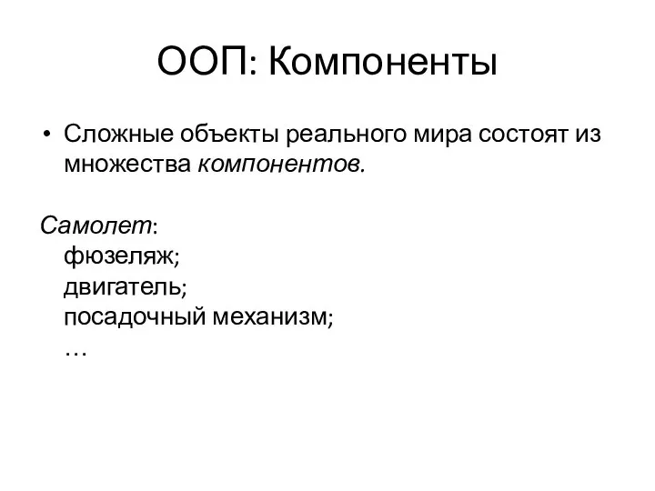 ООП: Компоненты Сложные объекты реального мира состоят из множества компонентов. Самолет: фюзеляж; двигатель; посадочный механизм; …