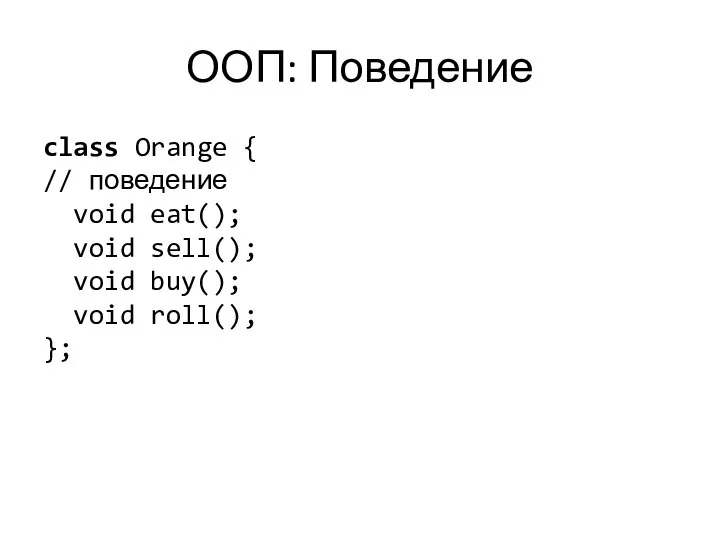 ООП: Поведение class Orange { // поведение void eat(); void sell(); void buy(); void roll(); };