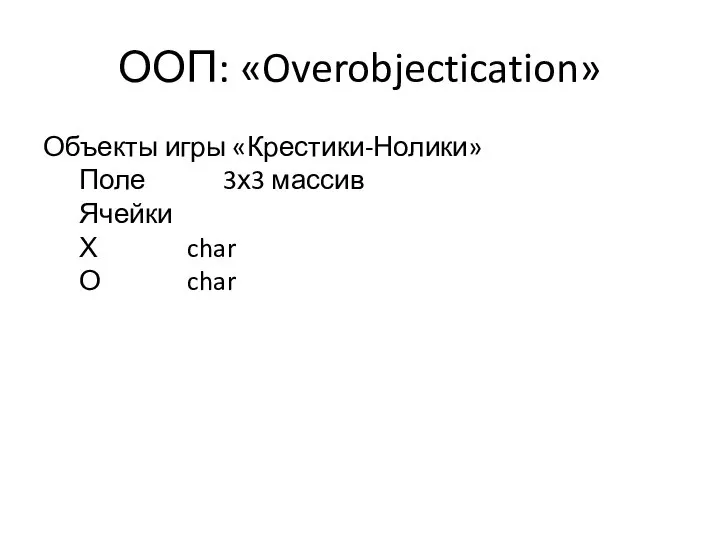 ООП: «Overobjectication» Объекты игры «Крестики-Нолики» Поле 3х3 массив Ячейки Х char О char