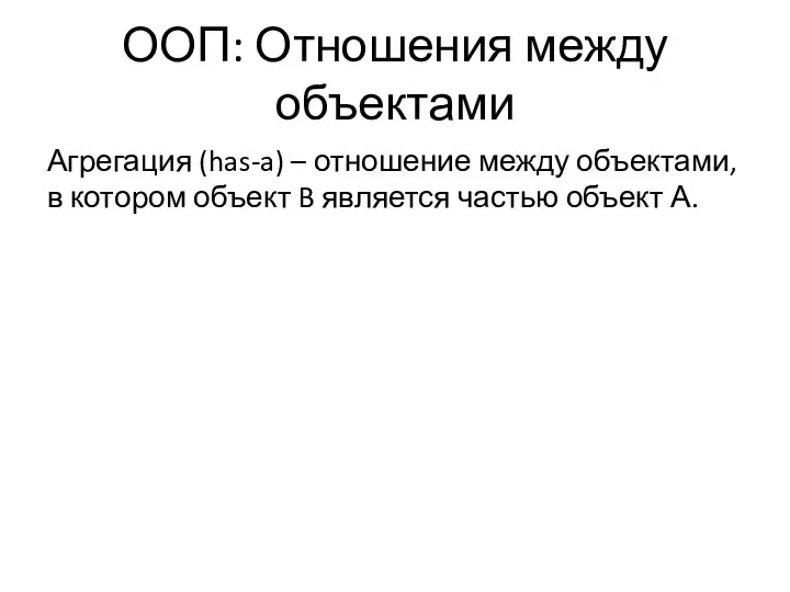 ООП: Отношения между объектами Агрегация (has-a) – отношение между объектами, в