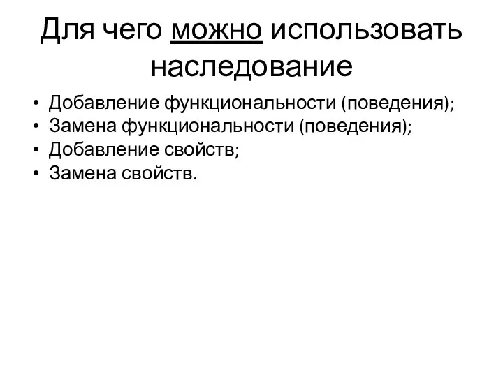 Для чего можно использовать наследование Добавление функциональности (поведения); Замена функциональности (поведения); Добавление свойств; Замена свойств.