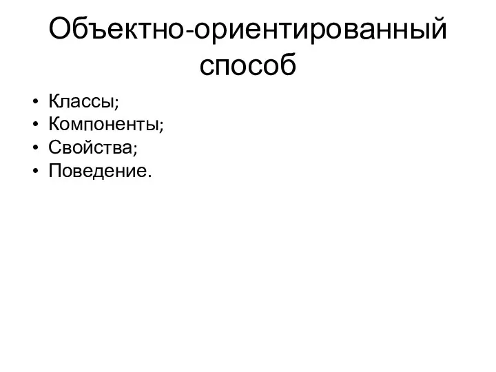 Объектно-ориентированный способ Классы; Компоненты; Свойства; Поведение.