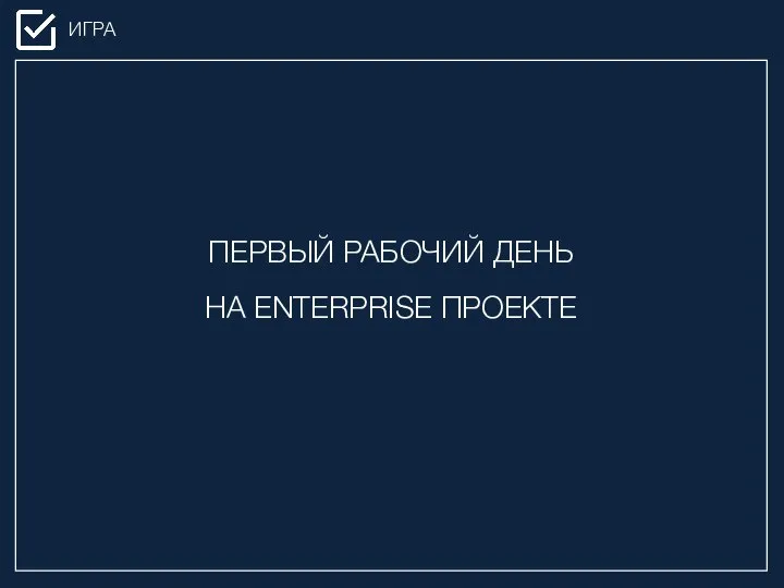 ИГРА ПЕРВЫЙ РАБОЧИЙ ДЕНЬ НА ENTERPRISE ПРОЕКТЕ