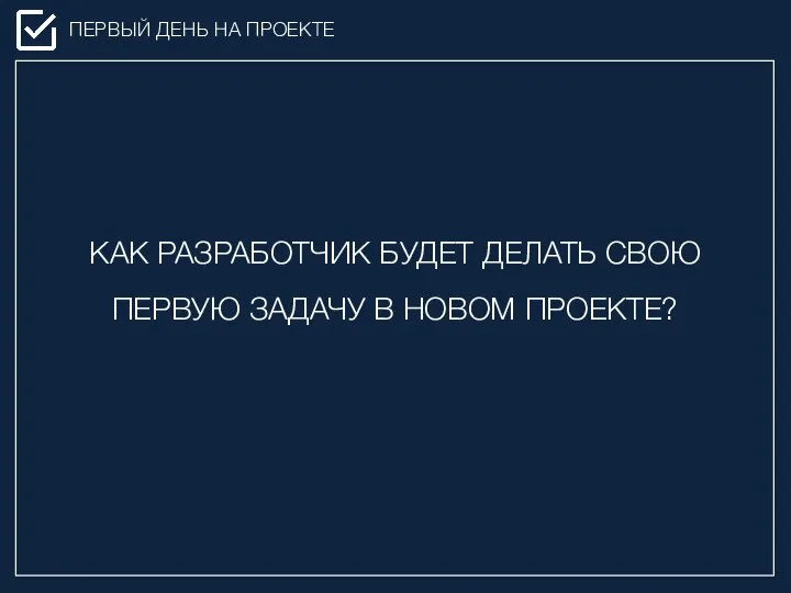 КАК РАЗРАБОТЧИК БУДЕТ ДЕЛАТЬ СВОЮ ПЕРВУЮ ЗАДАЧУ В НОВОМ ПРОЕКТЕ? ПЕРВЫЙ ДЕНЬ НА ПРОЕКТЕ