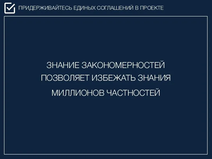 ПРИДЕРЖИВАЙТЕСЬ ЕДИНЫХ СОГЛАШЕНИЙ В ПРОЕКТЕ ЗНАНИЕ ЗАКОНОМЕРНОСТЕЙ ПОЗВОЛЯЕТ ИЗБЕЖАТЬ ЗНАНИЯ МИЛЛИОНОВ ЧАСТНОСТЕЙ