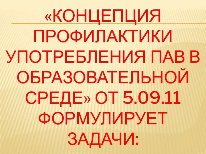 «КОНЦЕПЦИЯ ПРОФИЛАКТИКИ УПОТРЕБЛЕНИЯ ПАВ В ОБРАЗОВАТЕЛЬНОЙ СРЕДЕ» ОТ 5.09.11 ФОРМУЛИРУЕТ ЗАДАЧИ: