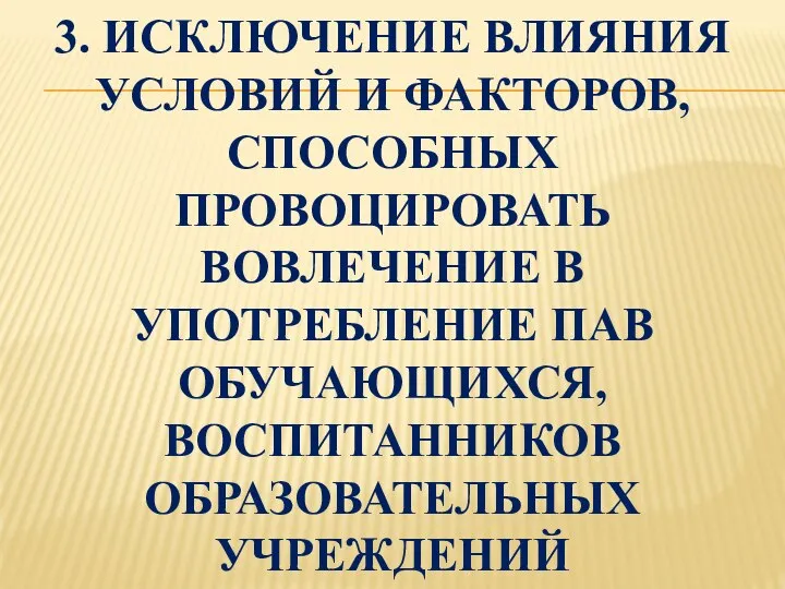 3. ИСКЛЮЧЕНИЕ ВЛИЯНИЯ УСЛОВИЙ И ФАКТОРОВ, СПОСОБНЫХ ПРОВОЦИРОВАТЬ ВОВЛЕЧЕНИЕ В УПОТРЕБЛЕНИЕ ПАВ ОБУЧАЮЩИХСЯ, ВОСПИТАННИКОВ ОБРАЗОВАТЕЛЬНЫХ УЧРЕЖДЕНИЙ