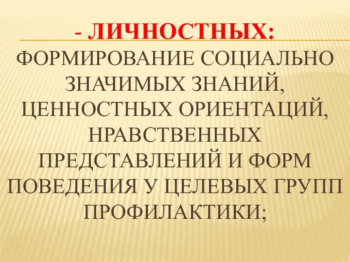 - ЛИЧНОСТНЫХ: ФОРМИРОВАНИЕ СОЦИАЛЬНО ЗНАЧИМЫХ ЗНАНИЙ, ЦЕННОСТНЫХ ОРИЕНТАЦИЙ, НРАВСТВЕННЫХ ПРЕДСТАВЛЕНИЙ И