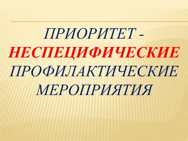 ПРИОРИТЕТ - НЕСПЕЦИФИЧЕСКИЕ ПРОФИЛАКТИЧЕСКИЕ МЕРОПРИЯТИЯ