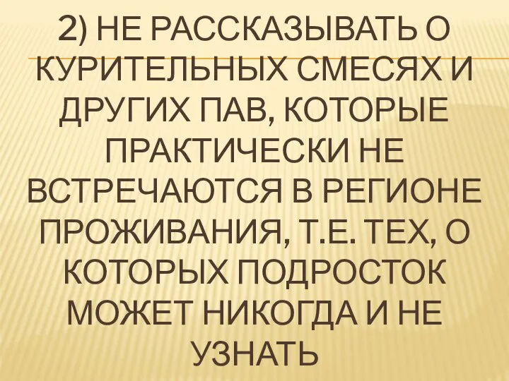 2) НЕ РАССКАЗЫВАТЬ О КУРИТЕЛЬНЫХ СМЕСЯХ И ДРУГИХ ПАВ, КОТОРЫЕ ПРАКТИЧЕСКИ