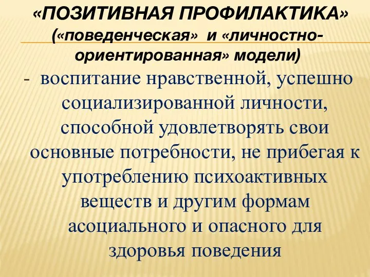 «ПОЗИТИВНАЯ ПРОФИЛАКТИКА» («поведенческая» и «личностно-ориентированная» модели) - воспитание нравственной, успешно социализированной