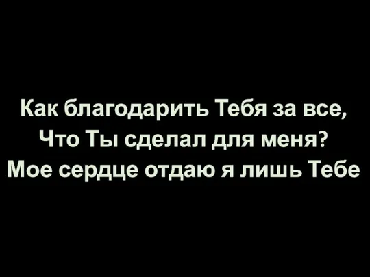 Как благодарить Тебя за все, Что Ты сделал для меня? Мое сердце отдаю я лишь Тебе